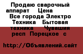 Продаю сварочный аппарат  › Цена ­ 3 000 - Все города Электро-Техника » Бытовая техника   . Чувашия респ.,Порецкое. с.